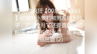 孕期也疯狂【00后萝莉孕妇】很嫩的小萝莉被男友搞大肚子，五六个月了还要直播赚奶粉钱，口交自慰水多，需求还是很旺盛 (2)