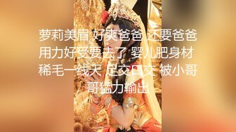 【新片速遞】【一脸呆萌18嫩妹】双马尾带着项圈，翘起美腿玻璃棒插菊花，掰开小穴特写，娇喘呻吟说话嗲嗲，手指扣穴水声哗哗