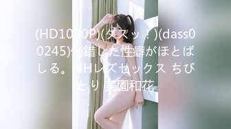 (HD1080P)(ダスッ！)(dass00245)倒錯した性癖がほとばしる。NHレズセックス ちびとり 美園和花