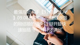 最强泡妞高手〖91约妹达人〗09.08新猎物约炮性欲很强的刚结婚的骚少妇 掰开腿快速抽插 干一身汗才满足