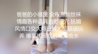 爸爸的小骚货 全程露脸丝袜情趣各种道具自慰骚穴 妩媚风情口交大鸡巴被大哥舔逼玩弄 爆草蹂躏抠到高潮喷水