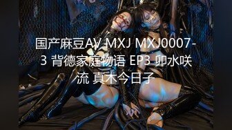 国产麻豆AV MXJ MXJ0007-3 背德家庭物语 EP3 卯水咲流 真木今日子