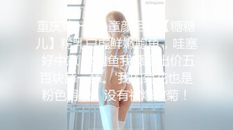 重庆第一粉~童颜巨乳【糖糖儿】粉乳白虎鲜嫩鲍鱼，哇塞 好中意 这鲍鱼我愿意出价五百块舔一舔。'我的菊花也是粉色得哦，没有被爆过菊！