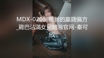 MDX-0205_爸爸的贏錢偏方_雞巴沾滿女兒體液官网-秦可欣