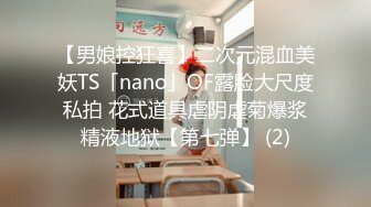 【男娘控狂喜】二次元混血美妖TS「nano」OF露脸大尺度私拍 花式道具虐阴虐菊爆浆精液地狱【第七弹】 (2)