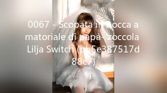 0067 - Scopata in bocca amatoriale di papà- zoccola Lilja Switch (ph5e387517d88c7)