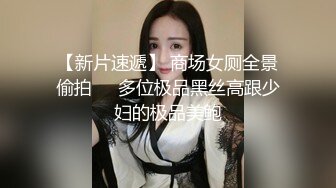 【新片速遞】 商场女厕全景偷拍❤️多位极品黑丝高跟少妇的极品美鲍