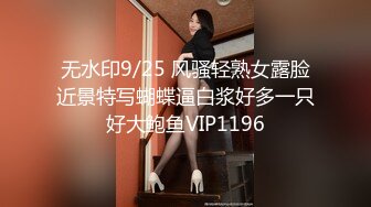 无水印9/25 风骚轻熟女露脸近景特写蝴蝶逼白浆好多一只好大鲍鱼VIP1196