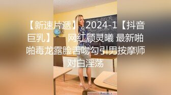 【新速片遞】  2024-1【抖音巨乳】❤️网红顾灵曦 最新啪啪毒龙露脸舌吻勾引男按摩师对白淫荡