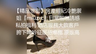 【精品泄密】房產經紀冷艷禦姐『miuzxc』日常啪啪誘惑私拍福利 酒店服務大款客戶 胯下呻吟征服感爆棚 原版高清