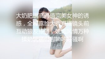 大奶肥逼高颜值完美女神的诱惑，全程露脸大秀直播镜头前互动狼友撩骚，妩媚风情万种揉奶玩逼自慰呻吟好骚啊