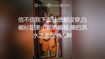 信不信我下面什麽都沒穿,白襯衫甜美小姐姐暢聊,撩的洪水泛濫找男人幹