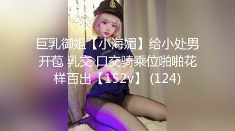 巨乳御姐【小海媚】给小处男开苞 乳交 口交骑乘位啪啪花样百出【152v】 (124)