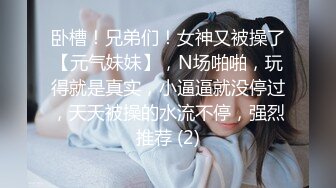 卧槽！兄弟们！女神又被操了【元气妹妹】，N场啪啪，玩得就是真实，小逼逼就没停过，天天被操的水流不停，强烈推荐 (2)