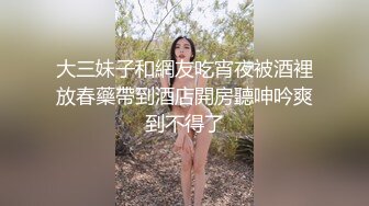 大三妹子和網友吃宵夜被酒裡放春藥帶到酒店開房聽呻吟爽到不得了