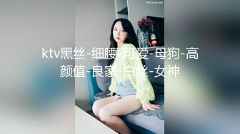 ktv黑丝-细腰-可爱-母狗-高颜值-良家-白丝-女神