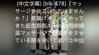 (中文字幕) [blk-478]「マッサージさせていただけませんか？」募集にホイホイやってきた超生意気ギャルを悶絶媚薬マッサージで痙攣イキさせている隙を突いて激パコ中出し！