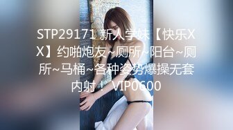 STP29171 新人学妹【快乐XX】约啪炮友~厕所~阳台~厕所~马桶~各种姿势爆操无套内射！ VIP0600