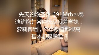 ⚡先天约炮圣体【91Mrber泰迪约炮】各种极品反差学妹，萝莉御姐，个个颜值都很高 基本都是露脸 3