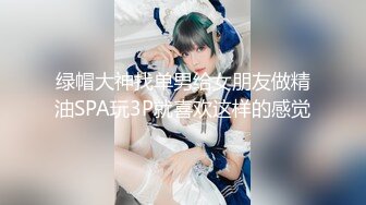 绿帽大神找单男给女朋友做精油SPA玩3P就喜欢这样的感觉