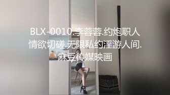 BLX-0010.李蓉蓉.约炮职人情欲切磋.无限私约淫游人间.麻豆传媒映画