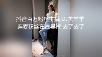 抖音百万粉丝主播 DJ美羊羊 连麦粉丝在线导管 去了去了！