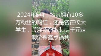 2024年5月，抖音拥有10多万粉丝的网红，还是名在校大学生，【灌汤饱饱】，千元定制全裸露点福利