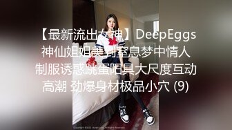 【最新流出女神】DeepEggs 神仙姐姐美到窒息梦中情人 制服诱惑跳蛋阳具大尺度互动高潮 劲爆身材极品小穴 (9)