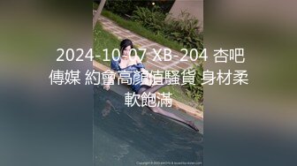  2024-10-07 XB-204 杏吧傳媒 約會高顏值騷貨 身材柔軟飽滿