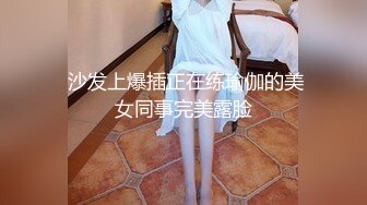  沙发上爆插正在练瑜伽的美女同事完美露脸