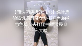 【甄选酒店极速流出】绿叶房偷情饥渴风骚女秘书开房啪啪 急色骑上去扛腿抽插猛操 叫床太骚