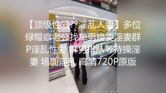 【顶级性爱??淫乱人妻】多位绿帽癖老公找单男换妻淫妻群P淫乱性爱 群男排队等待操淫妻 场面淫乱 高清720P原版