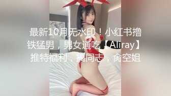 最新10月无水印！小红书撸铁猛男，男女通吃【Aliray】推特福利，搞同志，肏空姐