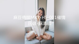 麻豆傳媒MKY-HS-001催情民宿-蘇清歌