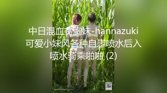 中日混血贫胸妹-hannazuki可爱小妹风各种自慰喷水后入喷水骑乘啪啪 (2)