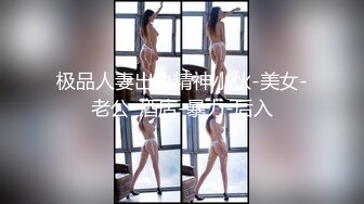 极品人妻出轨精神小伙-美女-老公-酒店-暴力-后入