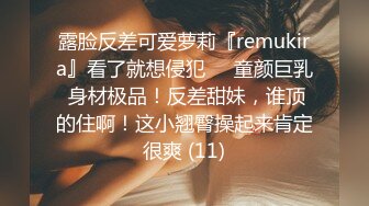 露脸反差可爱萝莉『remukira』看了就想侵犯❤️童颜巨乳 身材极品！反差甜妹，谁顶的住啊！这小翘臀操起来肯定很爽 (11)