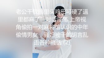 老公干我搞里头鸡巴可硬了逼里都麻了”对话淫荡 上帝视角偸拍一对麻将馆认识的中年偸情男女，骚妇被干的胡言乱语各种骚话 (2)