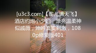 [u3c3.com]【雀儿满天飞】酒店约炮小少妇，漂亮温柔神似戚薇，呻吟真实刺激，1080p修复版401