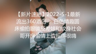 【新片速遞】2022-5-1最新流出360酒店❤️白色情趣圆床偷拍眼镜反差婊和纹身社会哥开房偷情上位摇得很嗨