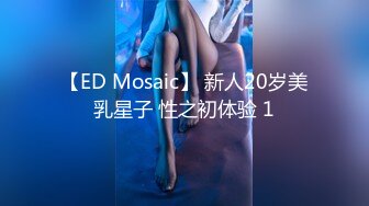 【ED Mosaic】 新人20岁美乳星子 性之初体验 1