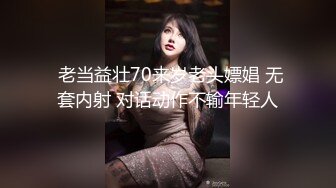  老当益壮70来岁老头嫖娼 无套内射 对话动作不输年轻人