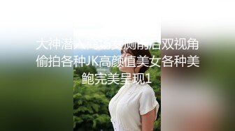 大神潜入商场女厕前后双视角偷拍各种JK高颜值美女各种美鲍完美呈现1