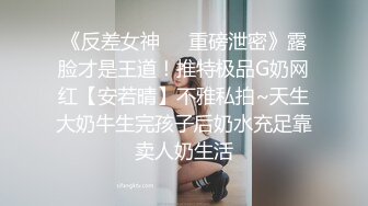 《反差女神❤️重磅泄密》露脸才是王道！推特极品G奶网红【安若晴】不雅私拍~天生大奶牛生完孩子后奶水充足靠卖人奶生活