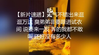 【新片速遞】天气不错出来逛逛万达 臭弟弟非要跟进试衣间 说要来一发 弄的我都不敢叫 还好没有多少人