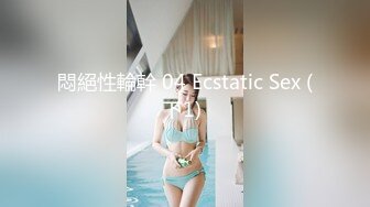 悶絕性輪幹 04 Ecstatic Sex (下1) 