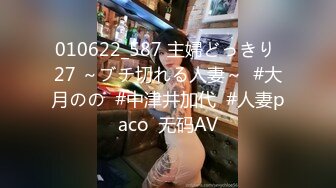 010622_587 主婦どっきり 27 ～ブチ切れる人妻～  #大月のの  #中津井加代  #人妻paco  无码AV