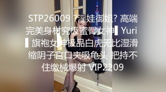 STP26009 ?淫娃御姐? 高端完美身材究极蜜臀女神▌Yuri ▌旗袍女神极品白虎无比湿滑 缩阴子宫口夹吸龟头 把持不住缴械爆射 VIP2209