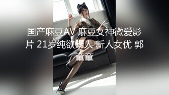 国产麻豆AV 麻豆女神微爱影片 21岁纯欲素人 新人女优 郭童童