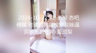  2024-10-22 XB-220 杏吧傳媒 老婆完美露臉穿灰絲逼洞被衝到炸開-愛澀梨